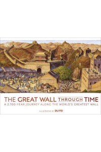 The Great Wall Through Time A 2,700-Year Journey Along the World's Greatest Wall