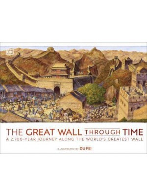 The Great Wall Through Time A 2,700-Year Journey Along the World's Greatest Wall