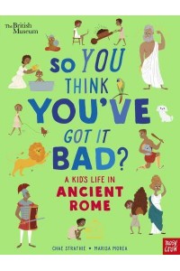 So You Think You've Got It Bad?. A Kid's Life in Ancient Rome - So You Think You've Got It Bad?