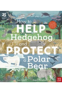 How to Help a Hedgehog and Protect a Polar Bear 70 Simple Things You Can Do for Our Planet!