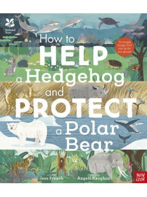 How to Help a Hedgehog and Protect a Polar Bear 70 Simple Things You Can Do for Our Planet!