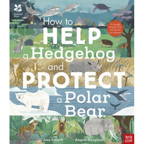How to Help a Hedgehog and Protect a Polar Bear 70 Simple Things You Can Do for Our Planet!