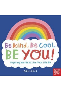 Be Kind, Be Cool, Be You! Inspiring Words to Live Your Life By