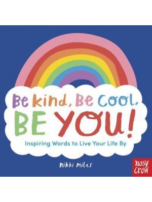 Be Kind, Be Cool, Be You! Inspiring Words to Live Your Life By