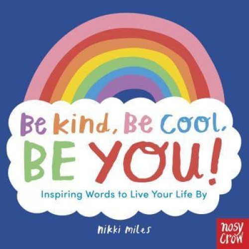 Be Kind, Be Cool, Be You! Inspiring Words to Live Your Life By