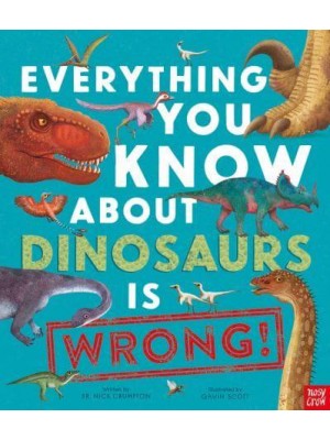 Everything You Know About Dinosaurs Is Wrong! - Everything You Know About