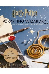 Harry Potter: Crafting Wizardry The Official Harry Potter Craft Book, With 32 Pages of Press-Outs and Templates!