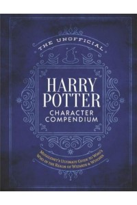 The Unofficial Harry Potter Character Compendium The Ultimate Guide to Who's Who in the Wizarding World