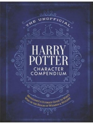 The Unofficial Harry Potter Character Compendium The Ultimate Guide to Who's Who in the Wizarding World