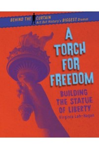 A Torch for Freedom Building the Statue of Liberty - Behind the Curtain