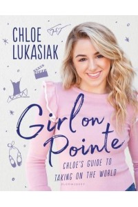 Girl on Pointe Chloe's Guide to Taking on the World