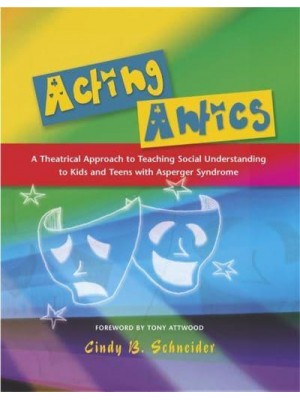 Acting Antics A Theatrical Approach to Teaching Social Understanding to Kids and Teens With Asperger Syndrome