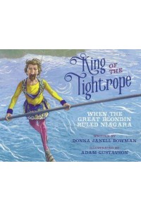 King of the Tightrope When the Great Blondin Ruled Niagara