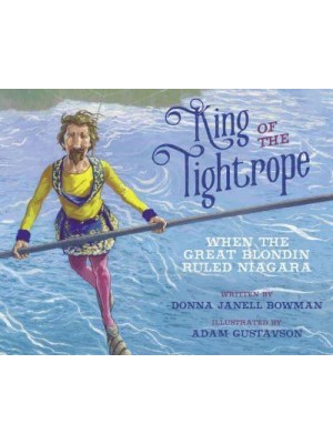 King of the Tightrope When the Great Blondin Ruled Niagara