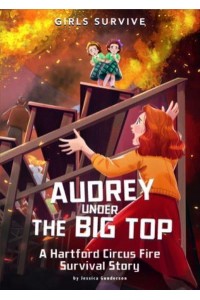 Audrey Under the Big Top A Hartford Circus Fire Survival Story - Girls Survive