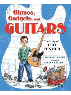 Gizmos, Gadgets, and Guitars The Story of Leo Fender
