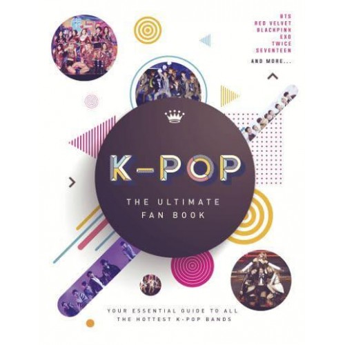 K-Pop The Ultimate Fan Book : Your Essential Guide to All the Hottest K-Pop Bands