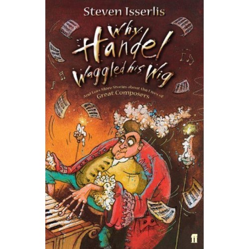 Why Handel Waggled His Wig And Lots More Stories About the Lives of Great Composers
