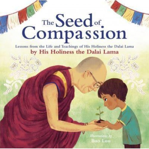 The Seed of Compassion Lessons from the Life and Teachings of His Holiness the Dalai Lama