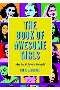 The Book of Awesome Girls Why the Future Is Female