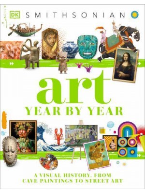 Art Year by Year A Visual History, From Cave Paintings to Street Art