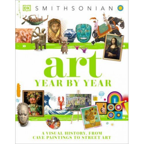 Art Year by Year A Visual History, From Cave Paintings to Street Art