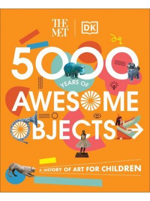 The Met 5000 Years of Awesome Objects A History of Art for Children