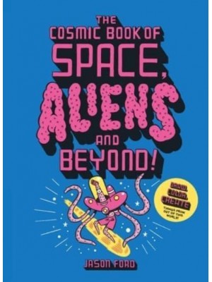 The Cosmic Book of Space, Aliens and Beyond Draw, Colour, Create Things from Out of This World!