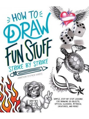 How to Draw Cool Stuff Stroke-by-Stroke Simple, Step-by-Step Lessons for Drawing 3D Objects, Optical Illusions, Mythical
