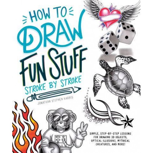 How to Draw Cool Stuff Stroke-by-Stroke Simple, Step-by-Step Lessons for Drawing 3D Objects, Optical Illusions, Mythical
