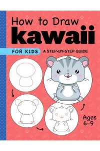 How to Draw Kawaii for Kids A Step-by-Step Guide for Kids Ages 6-9 - Drawing for Kids Ages 6 to 9