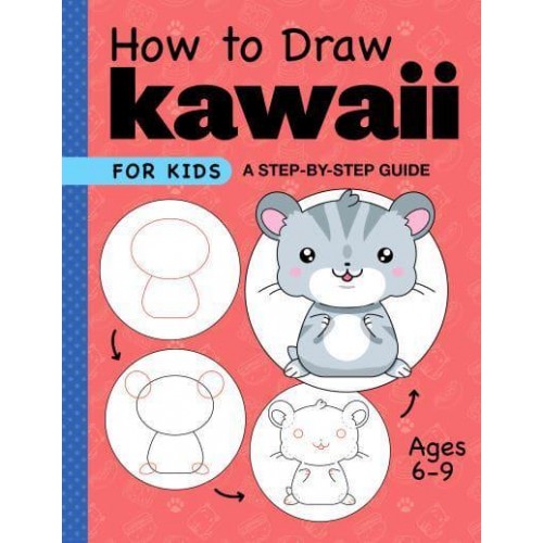 How to Draw Kawaii for Kids A Step-by-Step Guide for Kids Ages 6-9 - Drawing for Kids Ages 6 to 9