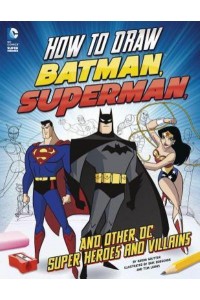How to Draw Batman, Superman, and Other DC Super Heroes and Super-Villains