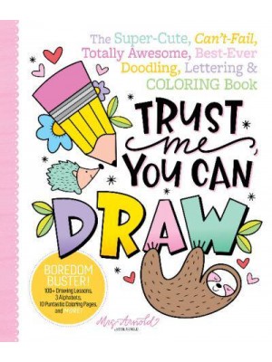 Trust Me, You Can Draw The Super-Cute, Can't-Fail, Totally Awesome, Best-Ever Doodling, Lettering & Coloring Book