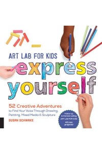 Art Lab for Kids--Express Yourself! 52 Creative Adventures to Find Your Voice Through Drawing, Painting, Mixed Media & Sculpture - Lab for Kids