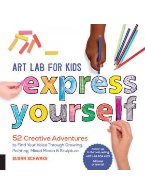 Art Lab for Kids--Express Yourself! 52 Creative Adventures to Find Your Voice Through Drawing, Painting, Mixed Media & Sculpture - Lab for Kids