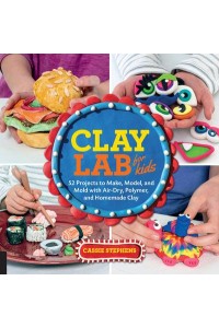 Clay Lab for Kids 52 Projects to Make, Model, and Mold With Air-Dry, Polymer, and Homemade Clay - Lab for Kids