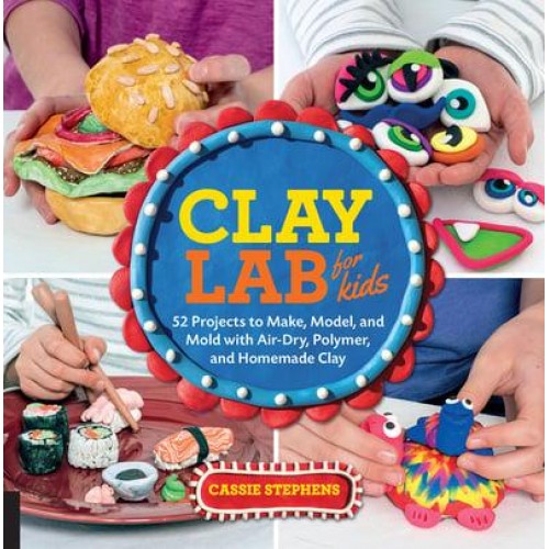 Clay Lab for Kids 52 Projects to Make, Model, and Mold With Air-Dry, Polymer, and Homemade Clay - Lab for Kids
