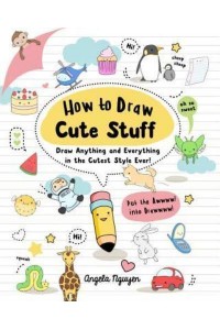 How to Draw Cute Stuff Draw Anything and Everything in the Cutest Style Ever! Volume 1 - Draw Cute