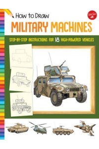 How to Draw Military Machines Step-by-Step Instructions for 18 High-Powered Vehicles - Learn to Draw