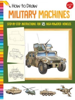 How to Draw Military Machines Step-by-Step Instructions for 18 High-Powered Vehicles - Learn to Draw