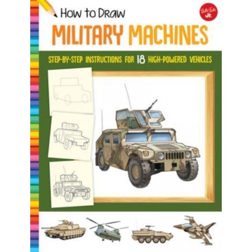 How to Draw Military Machines Step-by-Step Instructions for 18 High-Powered Vehicles - Learn to Draw