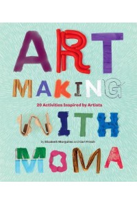 Art Making With MoMA 20 Activities for Kids Inspired by Artists at The Museum of Modern Art