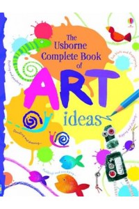 The Usborne Complete Book of Art Ideas - Art Ideas