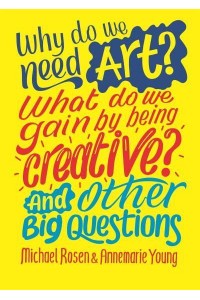 Why Do We Need Art? What Do We Gain by Being Creative? And Other Big Questions - And Other Big Questions