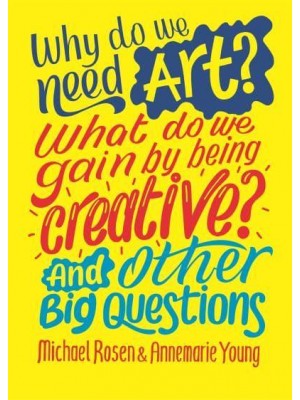 Why Do We Need Art? What Do We Gain by Being Creative? And Other Big Questions - And Other Big Questions