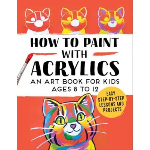 How to Paint With Acrylics An Art Book for Kids Ages 8 to 12