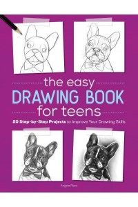 The Easy Drawing Book for Teens 20 Step-by-Step Projects to Improve Your Drawing Skills