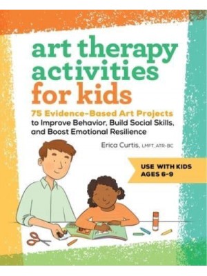 Art Therapy Activities for Kids 75 Evidence-Based Art Projects to Improve Behavior, Build Social Skills, and Boost Emotional Resilience