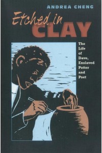 Etched in Clay The Life of Dave, Enslaved Potter and Poet